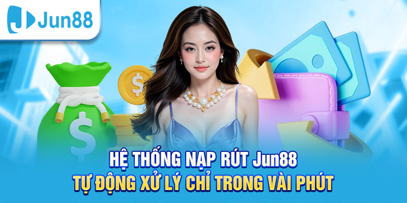 Hệ thống nạp rút tại Jun88 nhanh chóng và an toàn